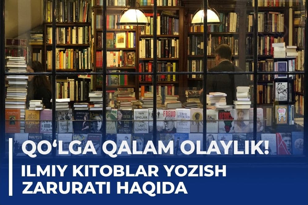 Қўлга қалам олайлик! — илмий китоблар ёзиш зарурати ҳақида