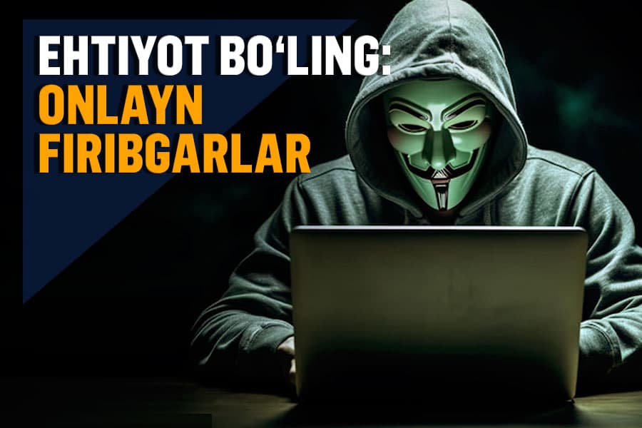 “Onlayn qopqon” - ommalashgan virtual firibgarlik turlari va ulardan qanday himoyalanish kerak?