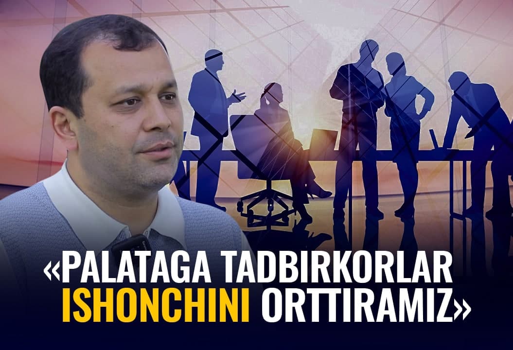 “Har bir tadbirkorni tinglash kerak” - Savdo-sanoat palatasining yangi rahbari bilan suhbat